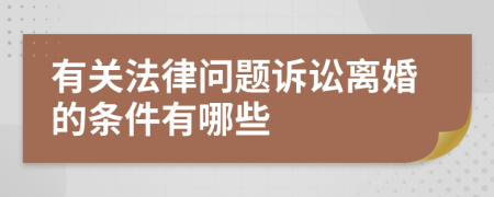 有关法律问题诉讼离婚的条件有哪些