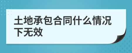 土地承包合同什么情况下无效