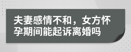 夫妻感情不和，女方怀孕期间能起诉离婚吗