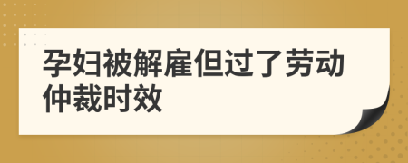 孕妇被解雇但过了劳动仲裁时效