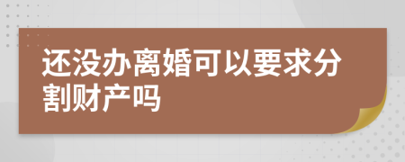 还没办离婚可以要求分割财产吗