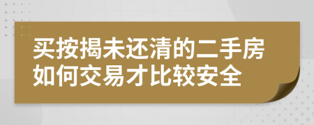 买按揭未还清的二手房如何交易才比较安全