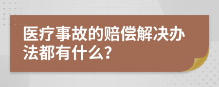 医疗事故的赔偿解决办法都有什么？