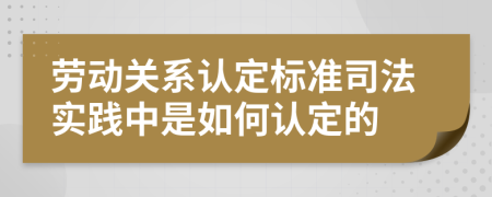 劳动关系认定标准司法实践中是如何认定的