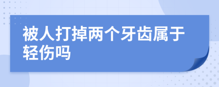 被人打掉两个牙齿属于轻伤吗