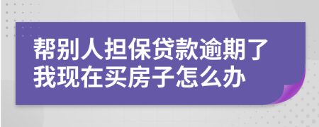 帮别人担保贷款逾期了我现在买房子怎么办