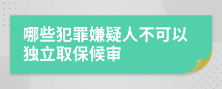 哪些犯罪嫌疑人不可以独立取保候审