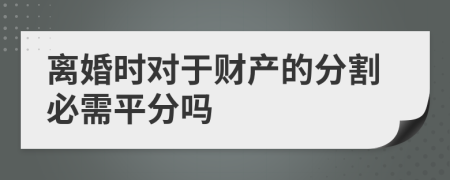 离婚时对于财产的分割必需平分吗