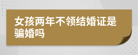 女孩两年不领结婚证是骗婚吗
