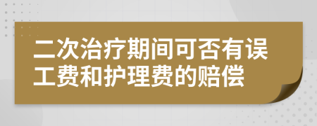 二次治疗期间可否有误工费和护理费的赔偿