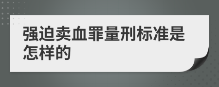 强迫卖血罪量刑标准是怎样的