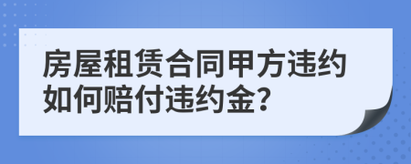 房屋租赁合同甲方违约如何赔付违约金？