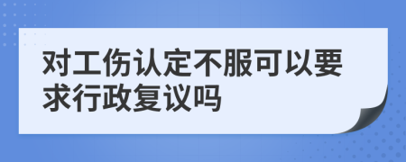 对工伤认定不服可以要求行政复议吗