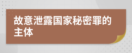 故意泄露国家秘密罪的主体