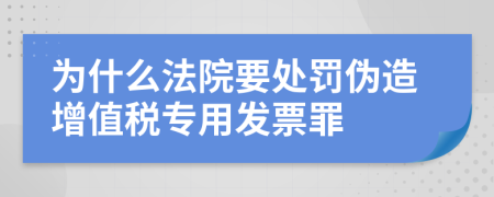 为什么法院要处罚伪造增值税专用发票罪