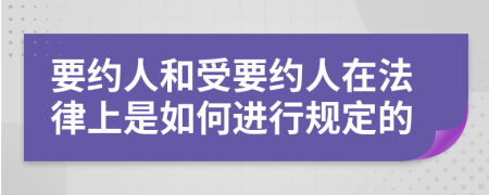 要约人和受要约人在法律上是如何进行规定的
