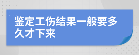 鉴定工伤结果一般要多久才下来