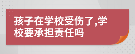 孩子在学校受伤了,学校要承担责任吗