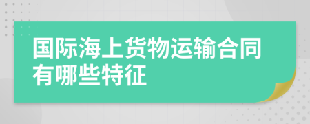 国际海上货物运输合同有哪些特征