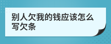 别人欠我的钱应该怎么写欠条