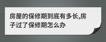 房屋的保修期到底有多长,房子过了保修期怎么办
