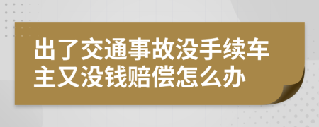 出了交通事故没手续车主又没钱赔偿怎么办