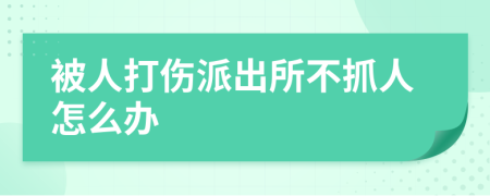 被人打伤派出所不抓人怎么办