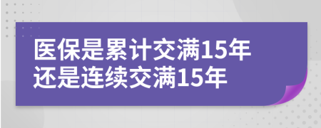 医保是累计交满15年还是连续交满15年