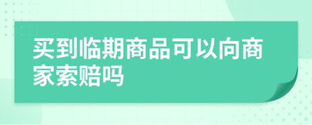 买到临期商品可以向商家索赔吗