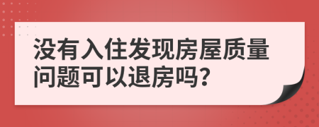 没有入住发现房屋质量问题可以退房吗？