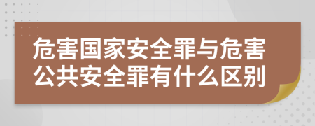 危害国家安全罪与危害公共安全罪有什么区别