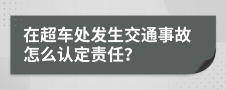 在超车处发生交通事故怎么认定责任？