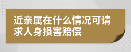 近亲属在什么情况可请求人身损害赔偿