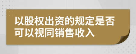以股权出资的规定是否可以视同销售收入
