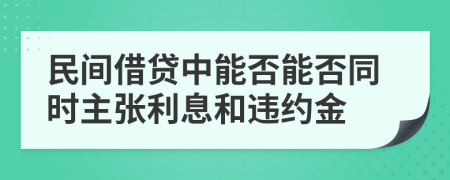 民间借贷中能否能否同时主张利息和违约金