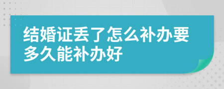 结婚证丢了怎么补办要多久能补办好