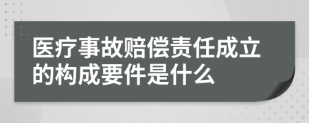 医疗事故赔偿责任成立的构成要件是什么