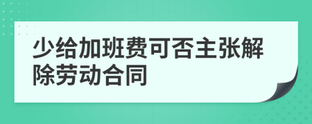 少给加班费可否主张解除劳动合同