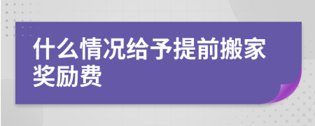 什么情况给予提前搬家奖励费