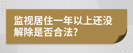 监视居住一年以上还没解除是否合法?