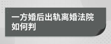 一方婚后出轨离婚法院如何判