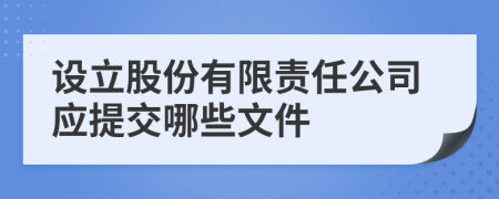 设立股份有限责任公司应提交哪些文件