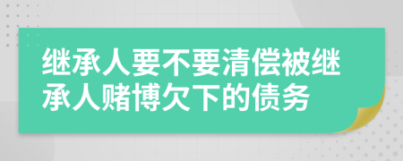 继承人要不要清偿被继承人赌博欠下的债务