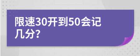 限速30开到50会记几分？