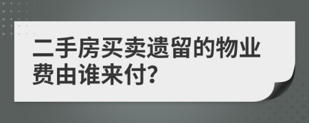 二手房买卖遗留的物业费由谁来付？