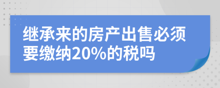 继承来的房产出售必须要缴纳20%的税吗