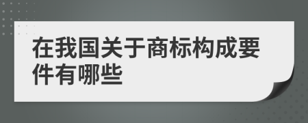 在我国关于商标构成要件有哪些