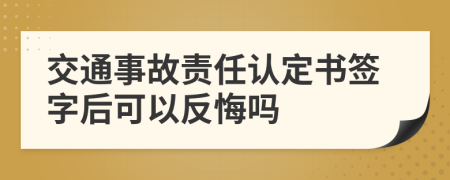 交通事故责任认定书签字后可以反悔吗