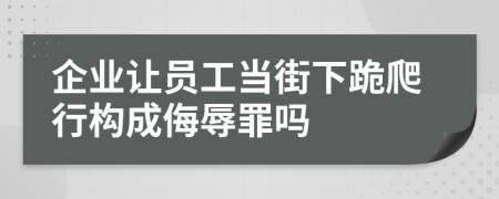 企业让员工当街下跪爬行构成侮辱罪吗