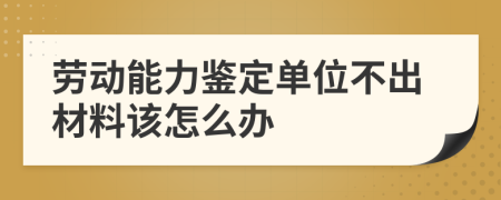 劳动能力鉴定单位不出材料该怎么办